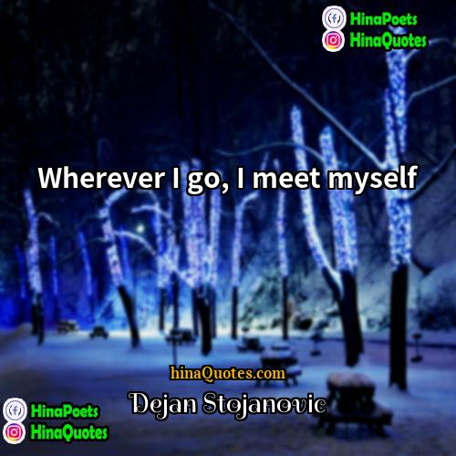 Dejan Stojanovic Quotes | Wherever I go, I meet myself.
 